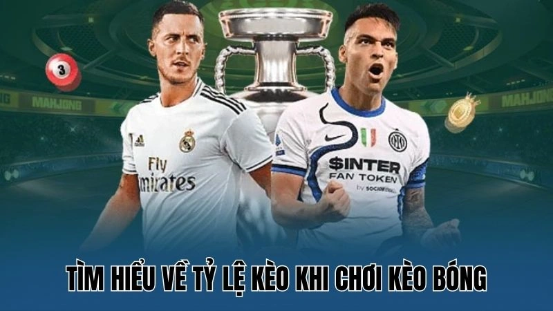 Tìm hiểu về tỷ lệ kèo khi chơi kèo bóng