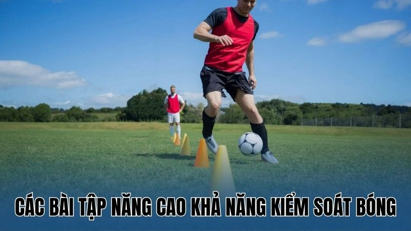 Các bài tập năng cao khả năng kiểm soát bóng