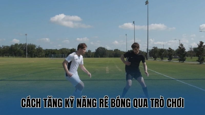 Cách tăng kỹ năng rê bóng qua trò chơi